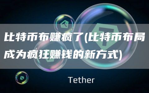 比特币布赚疯了 - 比特币布局成为疯狂赚钱的新方式